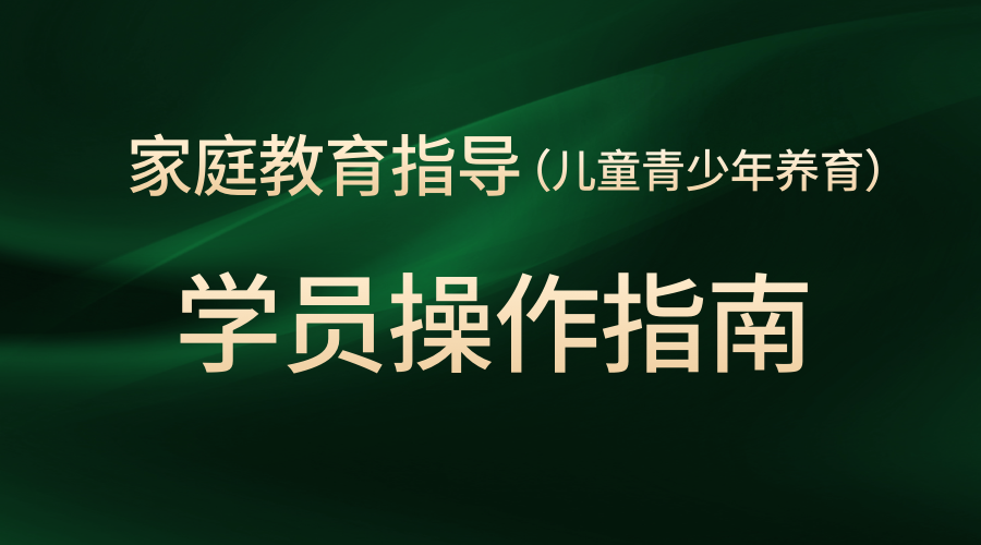 家庭教育指导（儿童青少年养育）学员操作指南